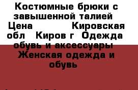 Костюмные брюки с завышенной талией › Цена ­ 1 500 - Кировская обл., Киров г. Одежда, обувь и аксессуары » Женская одежда и обувь   